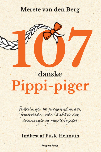 Merete van den Berg - 107 danske Pippi-piger: Fortællinger om foregangskvinder, frontkvinder, videnskabskvinder, dronninger og mønsterbrydere
