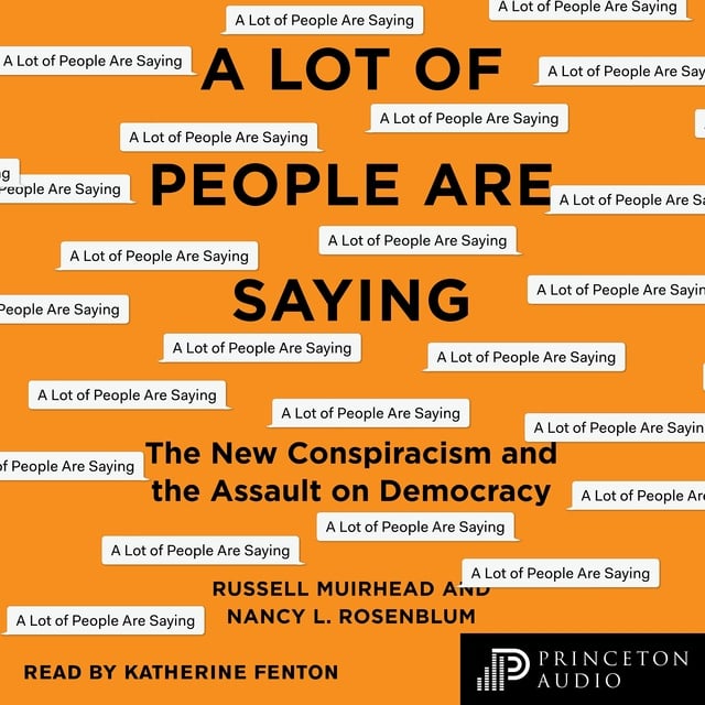 Nancy L. Rosenblum, Russell Muirhead - A Lot of People Are Saying: The New Conspiracism and the Assault on Democracy