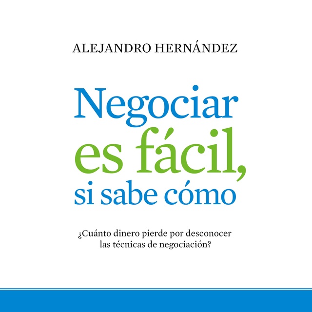 Alejandro Hernández - Negociar es fácil, si sabe cómo: ¿Cuánto dinero pierde por desconocer las técnicas de negociación?