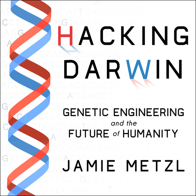 Jamie Metzl - Hacking Darwin: Genetic Engineering and the Future of Humanity