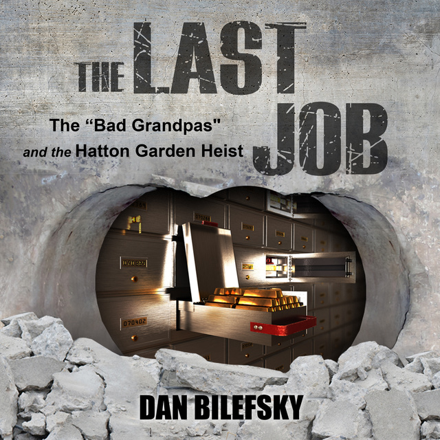 Dan Bilefsky - The Last Job: "The Bad Grandpas" and the Hatton Garden Heist