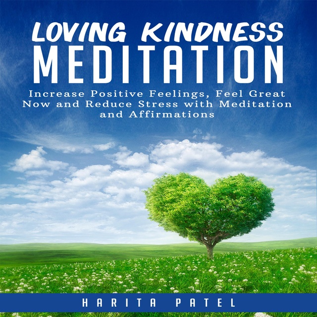 Harita Patel - Loving Kindness Meditation: Increase Positive Feelings, Feel Great Now and Reduce Stress with Meditation and Affirmations