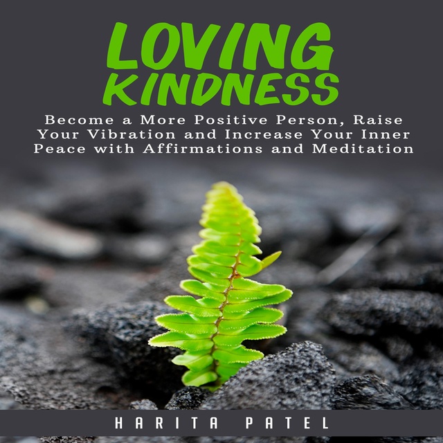 Harita Patel - Loving Kindness: Become a More Positive Person, Raise Your Vibration and Increase Your Inner Peace with Affirmations and Meditation