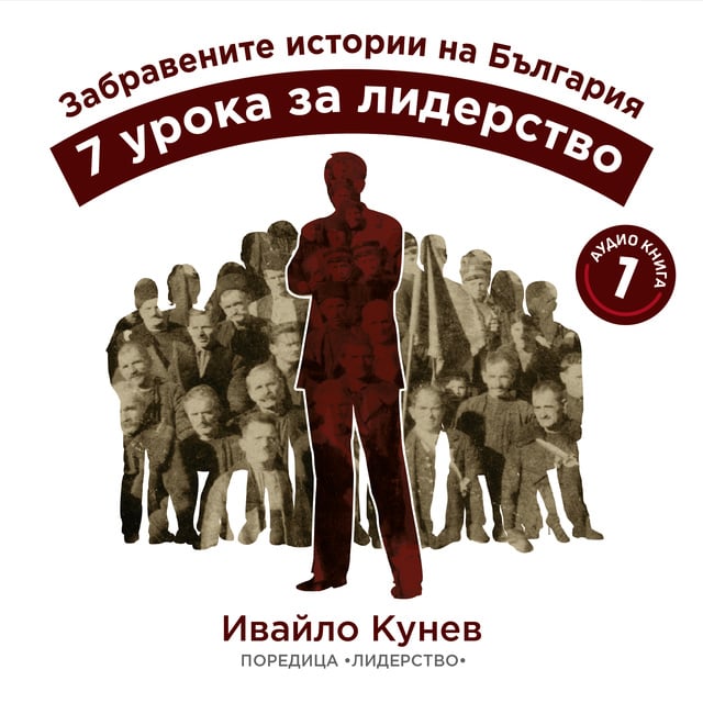 Ивайло Кунев - Забравените истории на България. 7 урока за лидерство