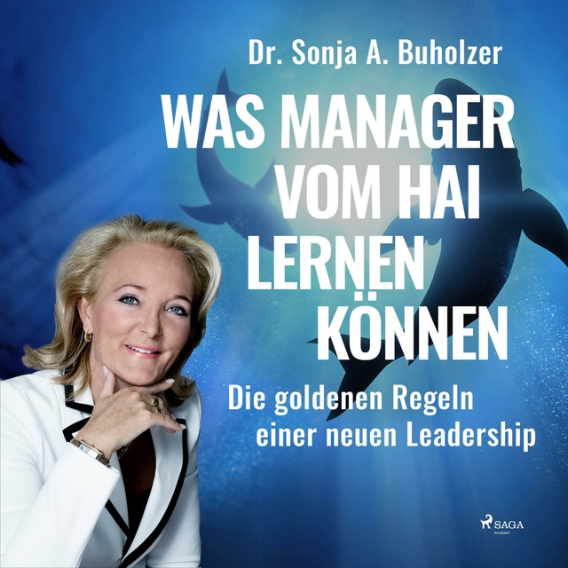 Dr. Sonja A. Buholzer - Was Manager vom Hai lernen können: Die goldenen Regeln einer neuen Leadership