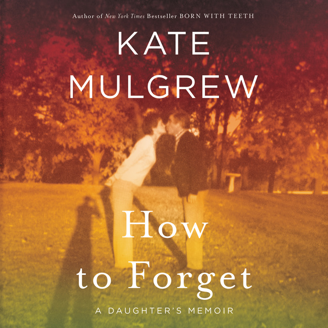 Kate Mulgrew - How to Forget: A Daughter's Memoir