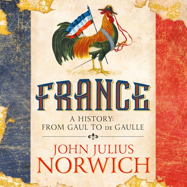 John Julius Norwich - France: A History: from Gaul to de Gaulle