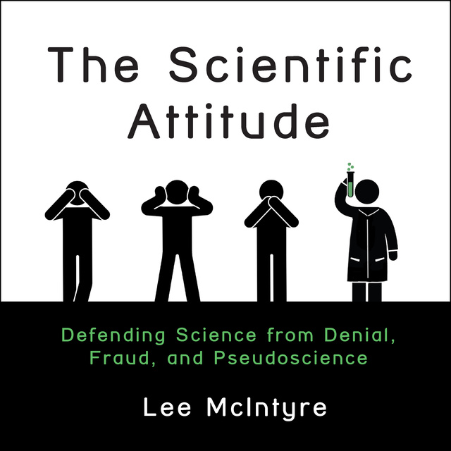Lee McIntyre - The Scientific Attitude: Defending Science from Denial, Fraud, and Pseudoscience