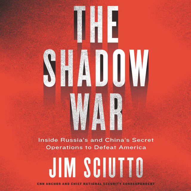 Jim Sciutto - The Shadow War: Inside Russia's and China's Secret Operations to Defeat America