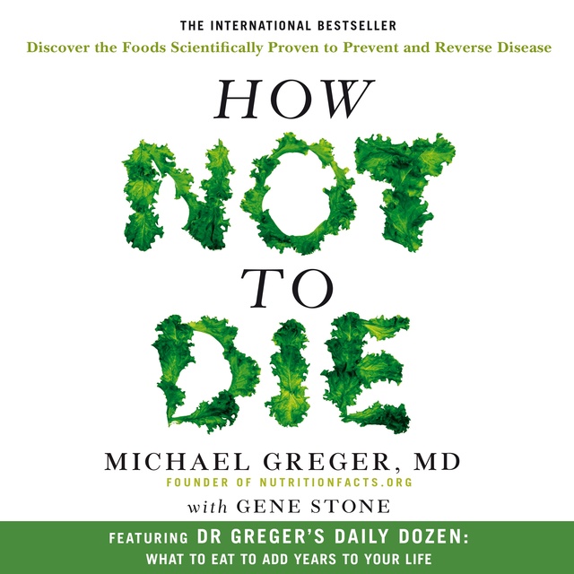 Gene Stone, Dr. Michael Greger - How Not To Die: Discover the foods scientifically proven to prevent and reverse disease