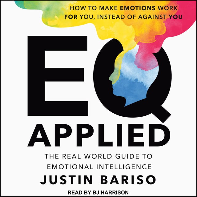 Justin Bariso - EQ Applied: The Real-World Guide to Emotional Intelligence