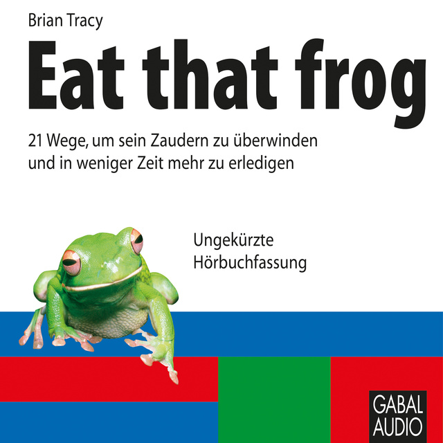 Brian Tracy - Eat that Frog: 21 Wege, wie Sie in weniger Zeit mehr erreichen