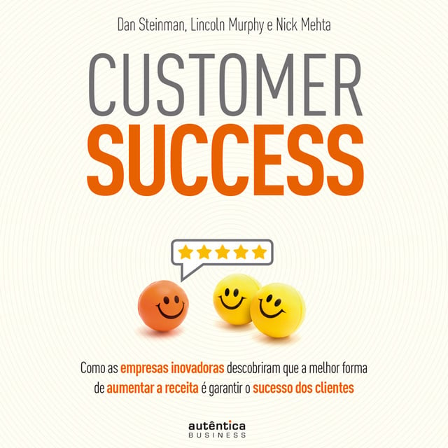 Nick Mehta, Lincoln Murphy, Dan Steinman - Customer Success: Como as empresas inovadoras descobriram que a melhor forma de aumentar a receita é garantir o sucesso dos clientes