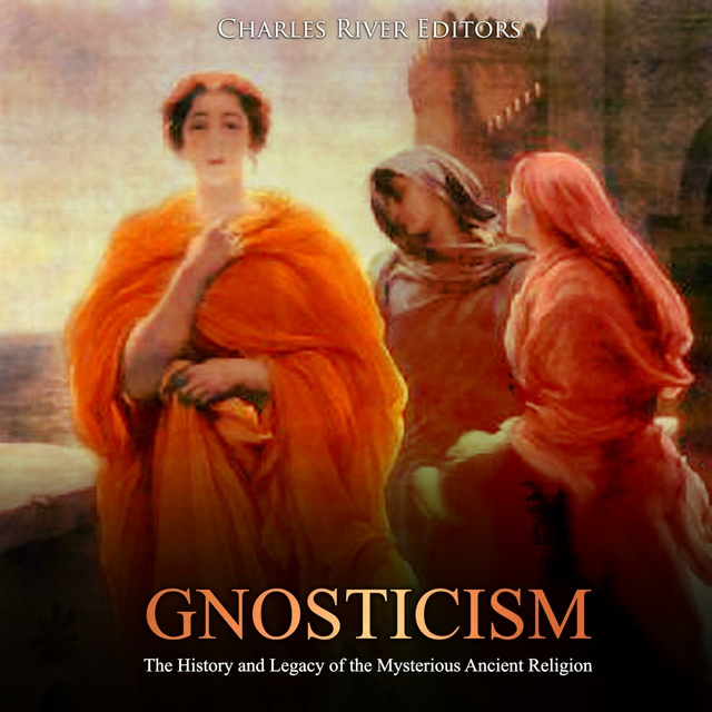 Charles River Editors - Gnosticism: The History and Legacy of the Mysterious Ancient Religion
