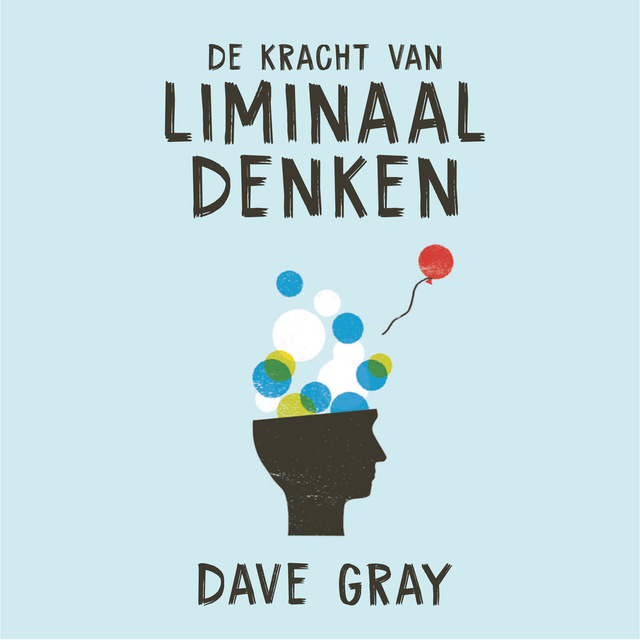 Dave Gray - De kracht van liminaal denken: Creëer verandering door je manier van denken te veranderen: Creëer de verandering die je wilt door je manier van denken te veranderen