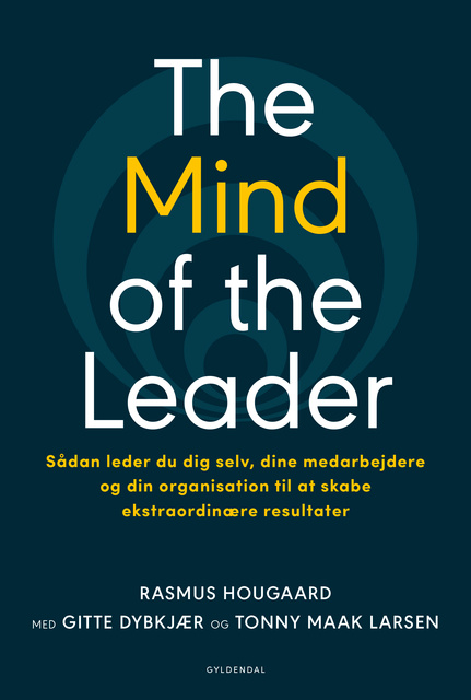 Rasmus Hougaard, Gitte Dybkjær, Tonny Maak Larsen - The Mind of the Leader: Sådan leder du dig selv, dine medarbejdere og din organisation til at skabe ekstraordinære resultater