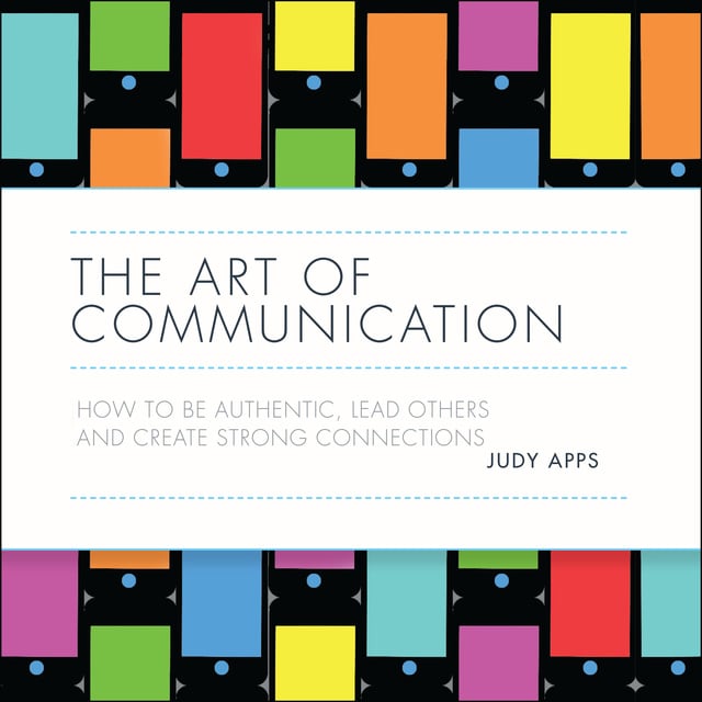 Judy Apps - The Art of Communication: How to be authentic, lead others and create strong connections
