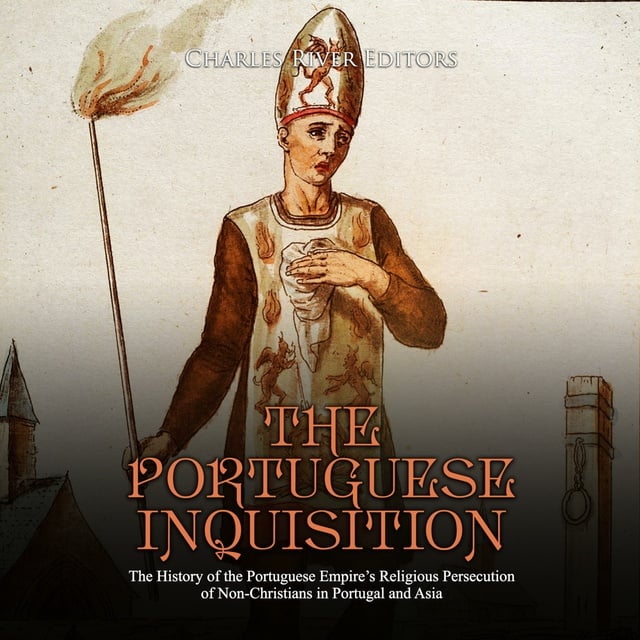 Charles River Editors - The Portuguese Inquisition: The History of the Portuguese Empire's Religious Persecution of Non-Christians in Portugal and Asia