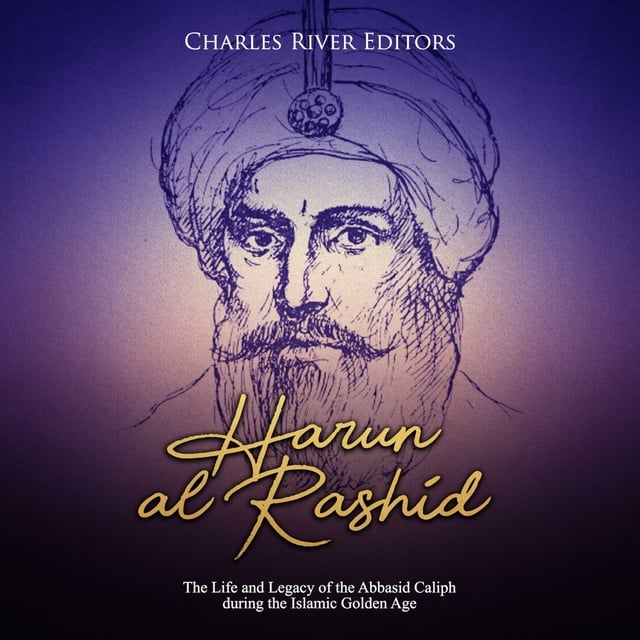 Charles River Editors - Harun al-Rashid: The Life and Legacy of the Abbasid Caliph during the Islamic Golden Age