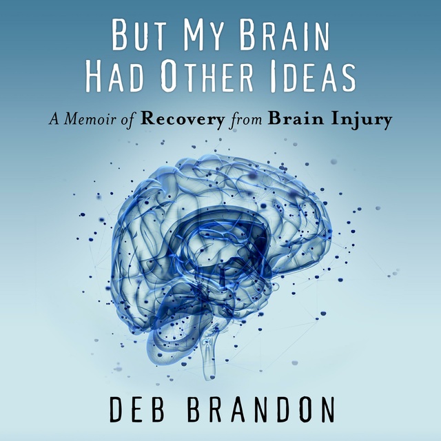 Deb Brandon - But My Brain Had Other Ideas: A Memoir of Recovery from Brain Injury