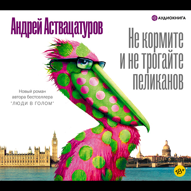 Андрей Аствацатуров - Не кормите и не трогайте пеликанов
