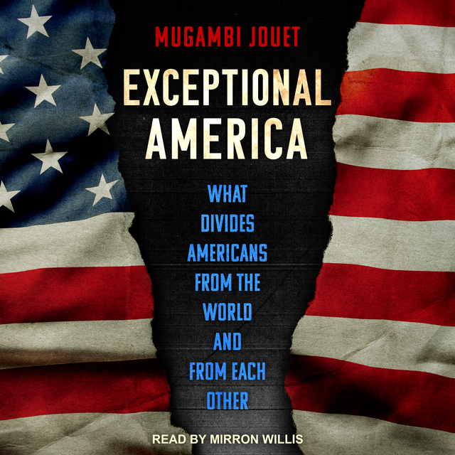 Mugambi Jouet - Exceptional America: What Divides Americans from the World and from Each Other