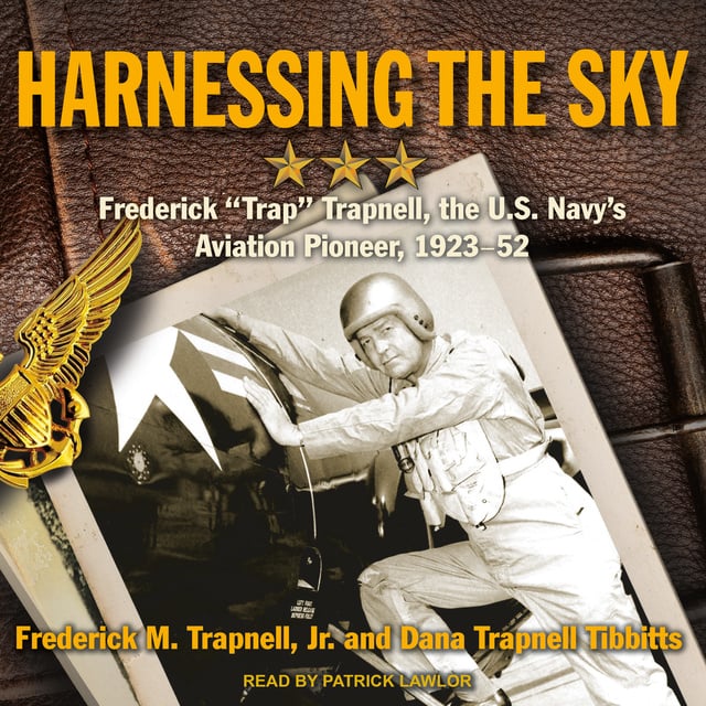 Dana Trapnell Tibbitts, Frederick M. Trapnell, Jr. - Harnessing the Sky: Frederick "Trap" Trapnell, the U.S. Navy's Aviation Pioneer, 1923-1952
