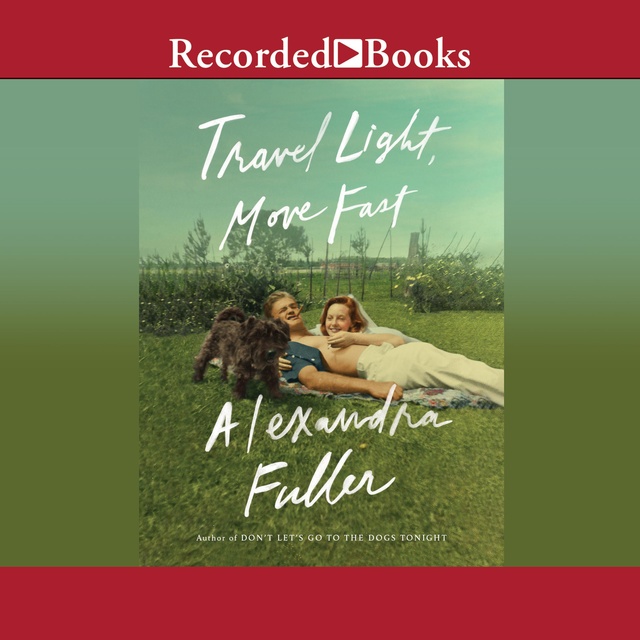 Alexandra Fuller - Travel Light, Move Fast