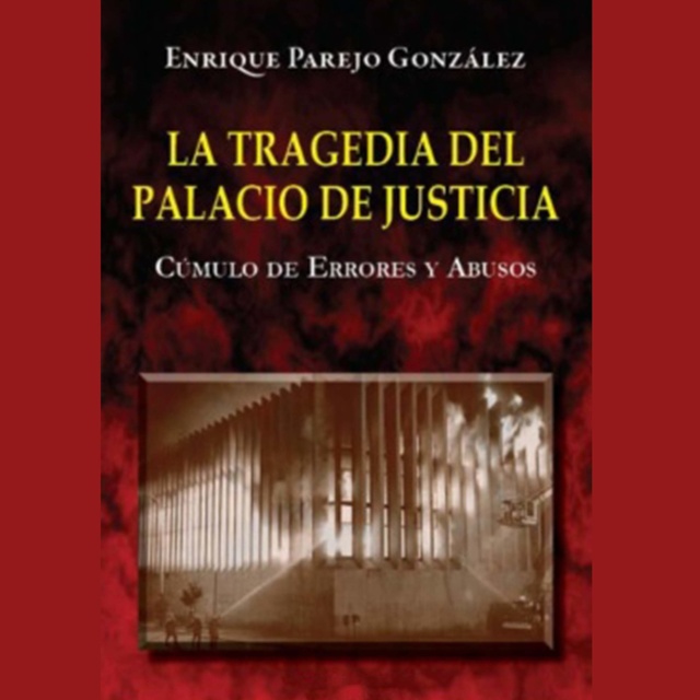Enrique Parejo González - La Tragedia del Palacio de Justicia: Cúmulo de Errores y Abusos