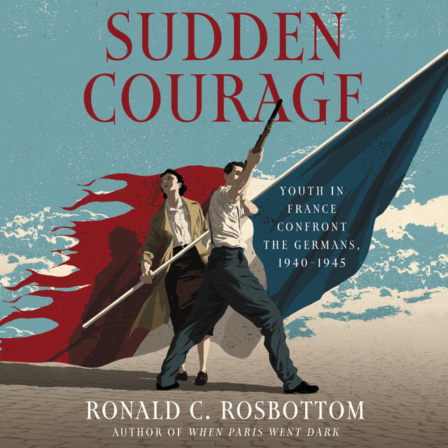 Ronald C. Rosbottom - Sudden Courage: Youth in France Confront the Germans, 1940-1945