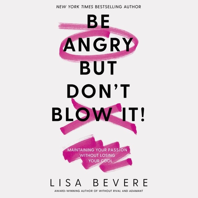 Lisa Bevere - Be Angry, But Don't Blow It: Maintaining Your Passion Without Losing Your Cool