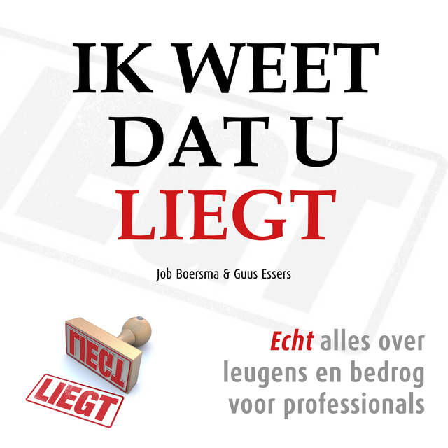 Job Boersma, Guus Essers - Ik weet dat u liegt: Echt alles over leugens en bedrog voor professionals