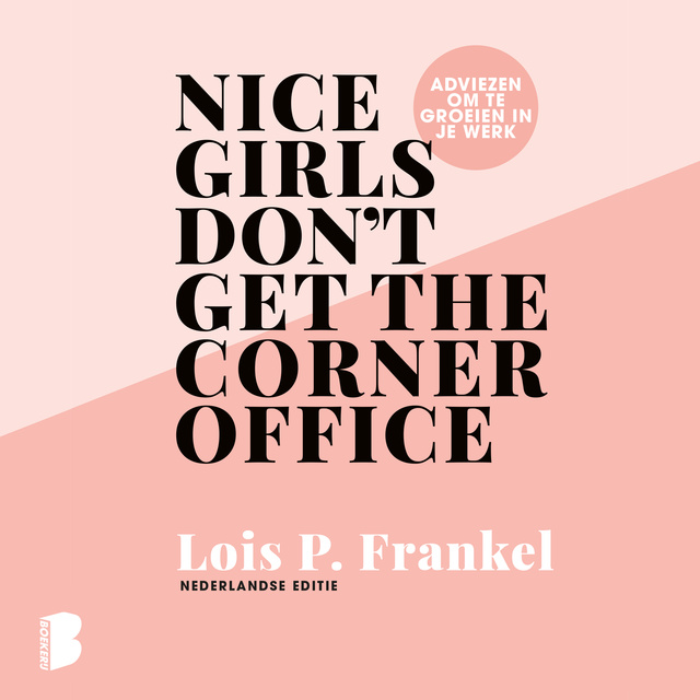 Lois P. Frankel - Nice girls don't get the corner office: Adviezen voor vrouwen die willen groeien in hun werk: Adviezen voor vrouwen die willen groeien in hun werk