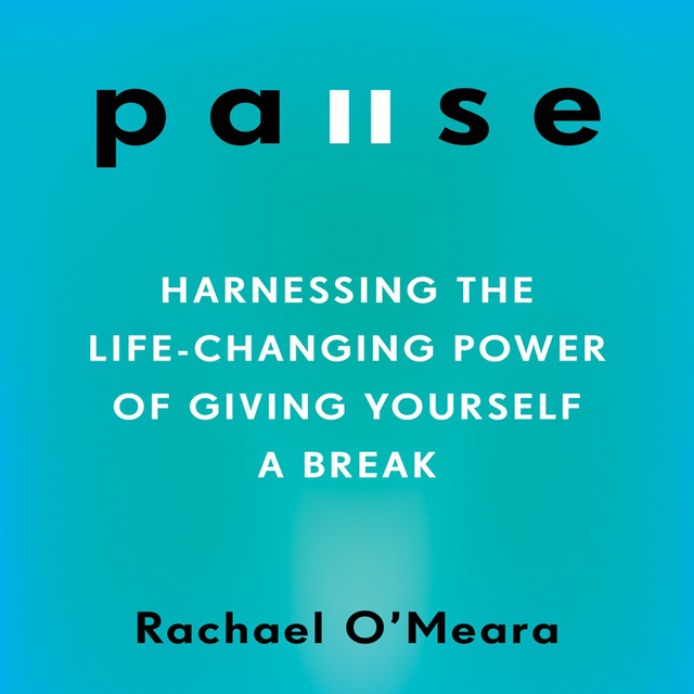Rachael O'Meara - Pause: Harnessing the Life-Changing Power of Giving Yourself a Break