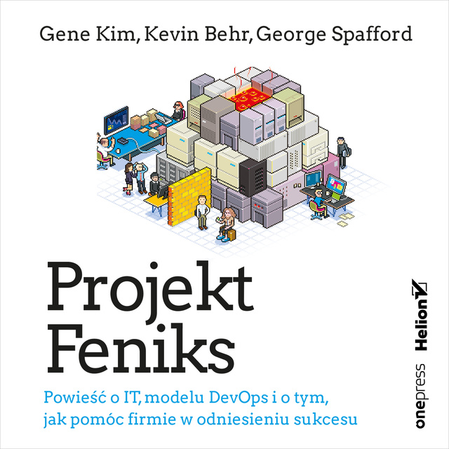 Gene Kim, Kevin Behr, George Spafford - Projekt Feniks. Powieść o IT, modelu DevOps i o tym, jak pomóc firmie w odniesieniu sukcesu