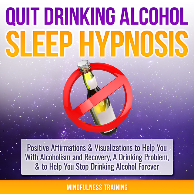 Mindfulness Training - Quit Drinking Alcohol Sleep Hypnosis: Positive Affirmations & Visualizations to Help You With Alcoholism and Recovery, A Drinking Problem, & to Help You Stop Drinking Alcohol Forever