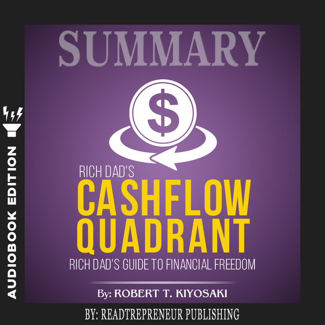 Readtrepreneur Publishing - Summary of Rich Dad’s Cashflow Quadrant: Guide to Financial Freedom by Robert T. Kiyosaki