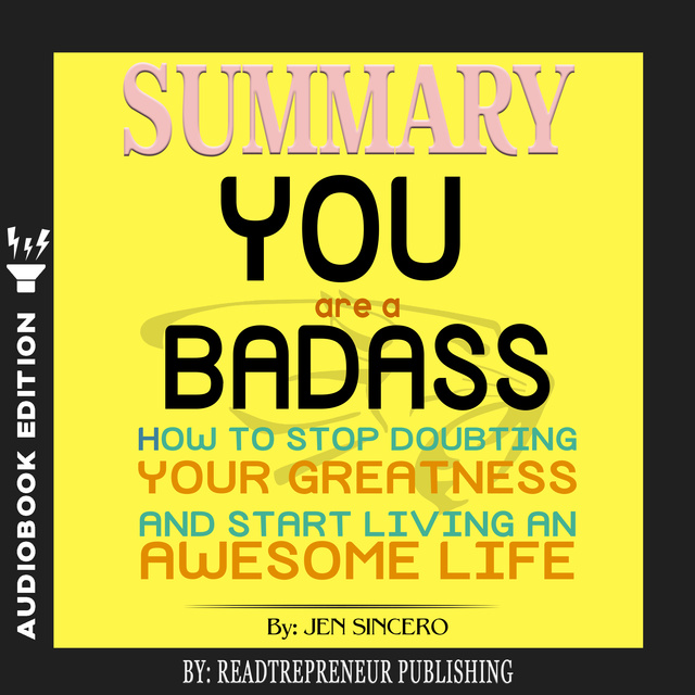 Readtrepreneur Publishing - Summary of You Are a Badass: How to Stop Doubting Your Greatness and Start Living an Awesome Life by Jen Sincero