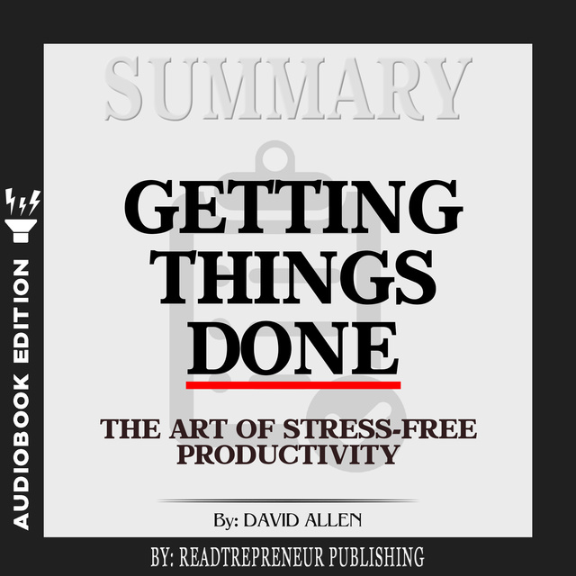 Readtrepreneur Publishing - Summary of Getting Things Done: The Art of Stress-Free Productivity by David Allen
