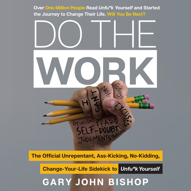 Gary John Bishop - Do the Work: The Official Unrepentant, Ass-Kicking, No-Kidding, Change-Your-Life Sidekick to Unfu*k Yourself