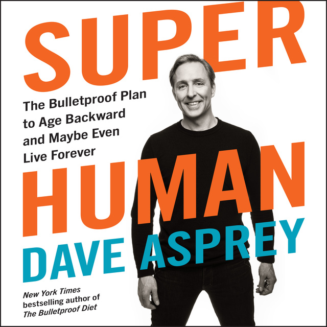 Dave Asprey - Super Human: The Bulletproof Plan to Age Backward and Maybe Even Live Forever