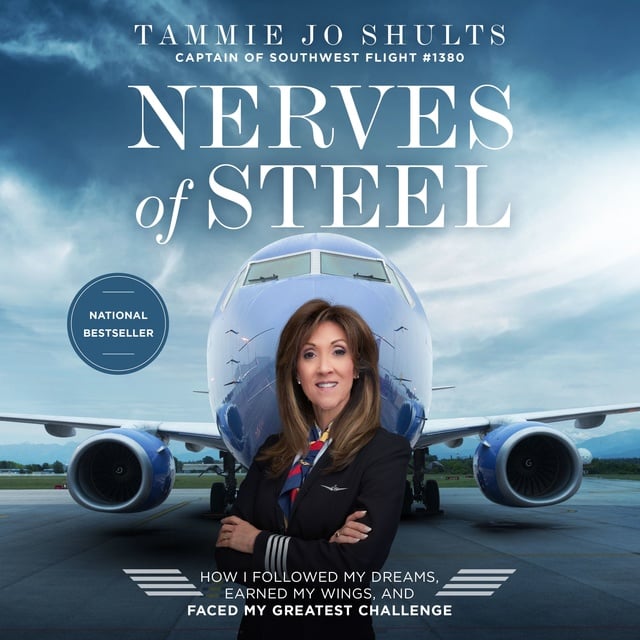 Captain Tammie Jo Shults - Nerves of Steel: How I Followed My Dreams, Earned My Wings, and Faced My Greatest Challenge