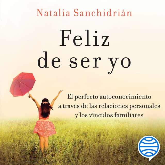 Natalia Sanchidrián Polo - Feliz de ser yo: El perfecto autoconocimiento a través de las relaciones personales y los vínculos familiares