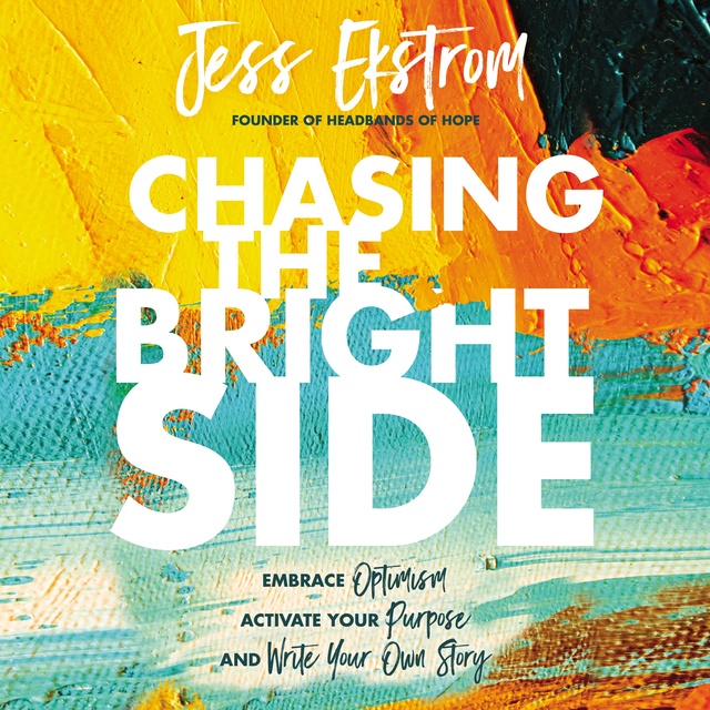 Jess Ekstrom - Chasing the Bright Side: Embrace Optimism, Activate Your Purpose, and Write Your Own Story