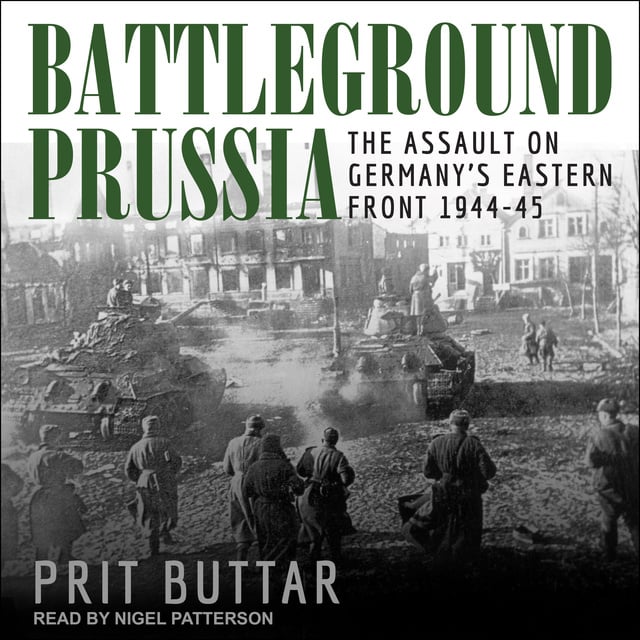 Prit Buttar - Battleground Prussia: The Assault on Germany’s Eastern Front 1944–45