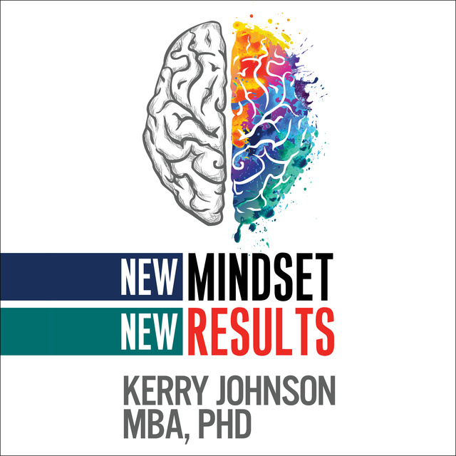 Dr. Kerry Johnson MBA PhD - New Mindset, New Results