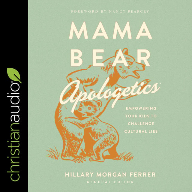 Hillary Morgan Ferrer - Mama Bear Apologetics: Empowering Your Kids to Challenge Cultural Lies