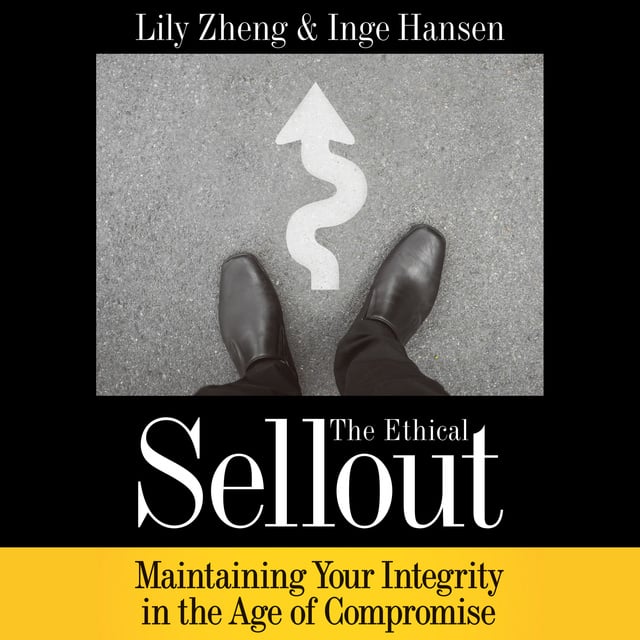 Lily Zheng, Inge Hansen - The Ethical Sellout: Maintaining Your Integrity in the Age of Compromise