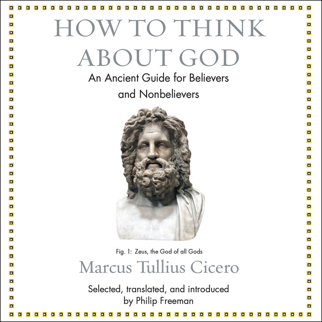 Marcus Tullius Cicero - How to Think About God: An Ancient Guide for Believers and Nonbelievers