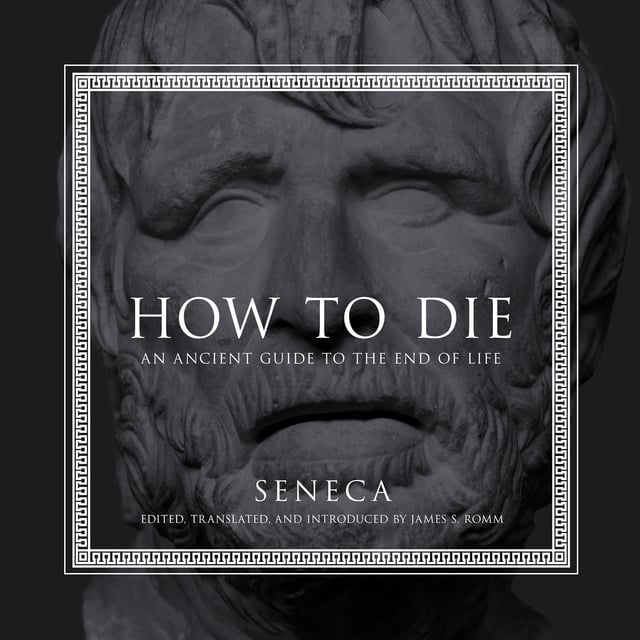 Seneca - How to Die: An Ancient Guide to the End of Life